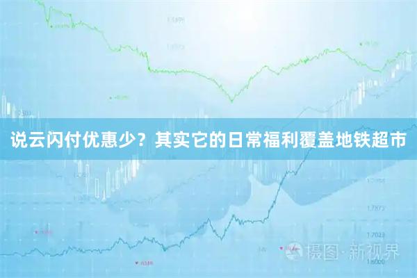 说云闪付优惠少？其实它的日常福利覆盖地铁超市