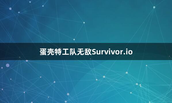 蛋壳特工队无敌Survivor.io