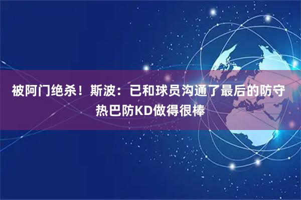 被阿门绝杀！斯波：已和球员沟通了最后的防守 热巴防KD做得很棒