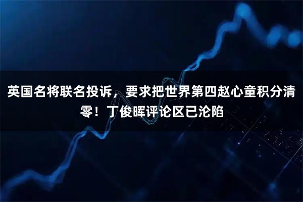 英国名将联名投诉，要求把世界第四赵心童积分清零！丁俊晖评论区已沦陷