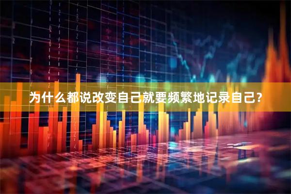 为什么都说改变自己就要频繁地记录自己？