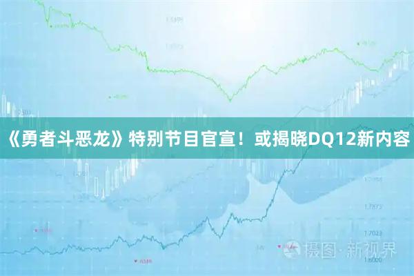 《勇者斗恶龙》特别节目官宣！或揭晓DQ12新内容
