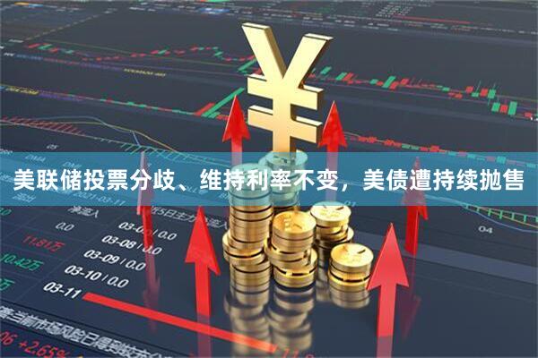美联储投票分歧、维持利率不变，美债遭持续抛售