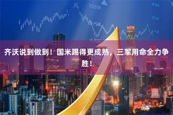 齐沃说到做到！国米踢得更成熟，三军用命全力争胜！
